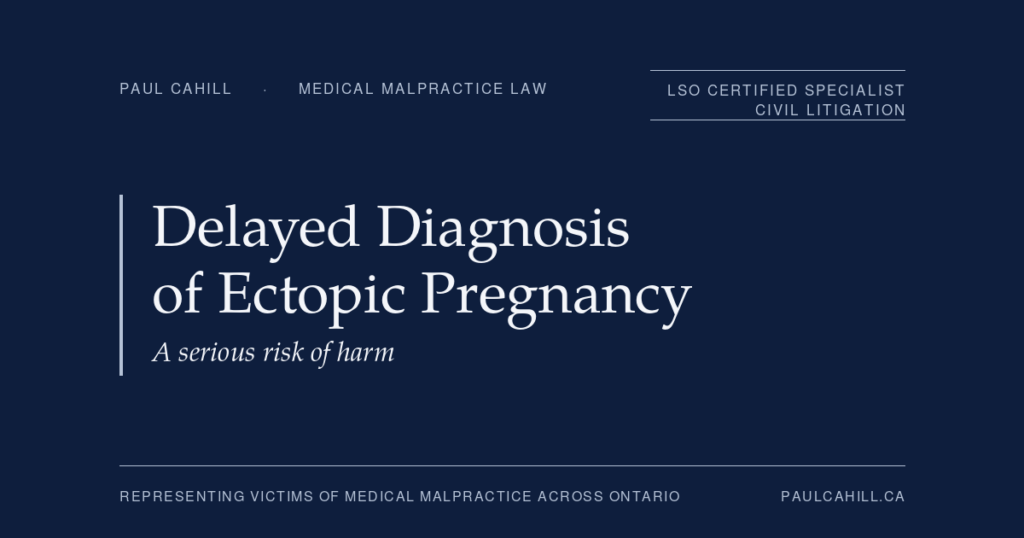 Delayed Diagnosis of Ectopic Pregnancy in Ontario: A Serious Risk of Harm | Paul Cahill Medical Malpractice Lawyer Delayed Diagnosis of Ectopic Pregnancy, a serious risk of harm. Patient guide by Paul Cahill, LSO Certified Specialist in Civil Litigation.