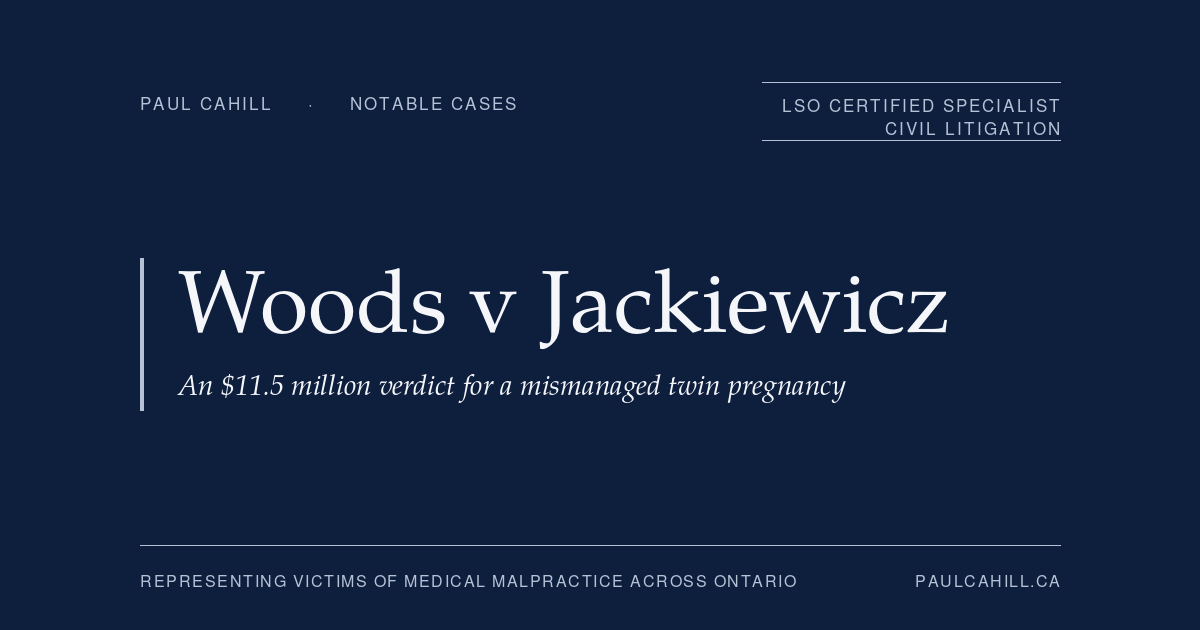 Woods v Jackiewicz, an $11.5 million verdict for a mismanaged twin pregnancy. Notable case represented by Paul Cahill, LSO Certified Specialist in Civil Litigation.