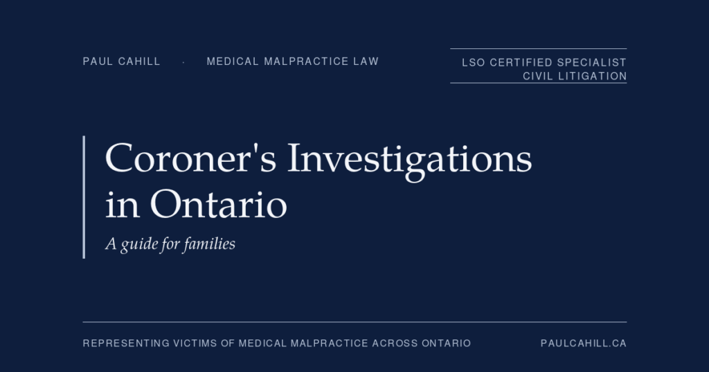 Coroner's Investigations in Ontario: A Guide for Families | Paul Cahill Medical Malpractice Lawyer Coroner's Investigations in Ontario, a guide for families. Patient guide by Paul Cahill, LSO Certified Specialist in Civil Litigation.