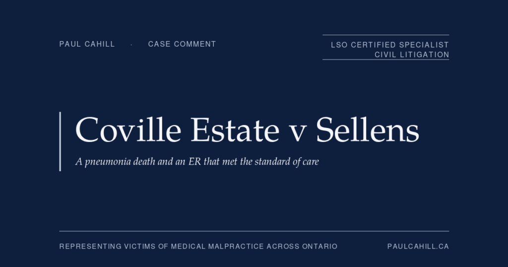 Case comment on The Estate of Ashly Mickey Lynn Coville v Hamilton Health Sciences Corporation, 2023 ONSC 4245, on a pneumonia death where the trial judge found the ER physicians met the standard of care and that earlier testing would not have changed the outcome. By Paul Cahill, LSO Certified Specialist in Civil Litigation.