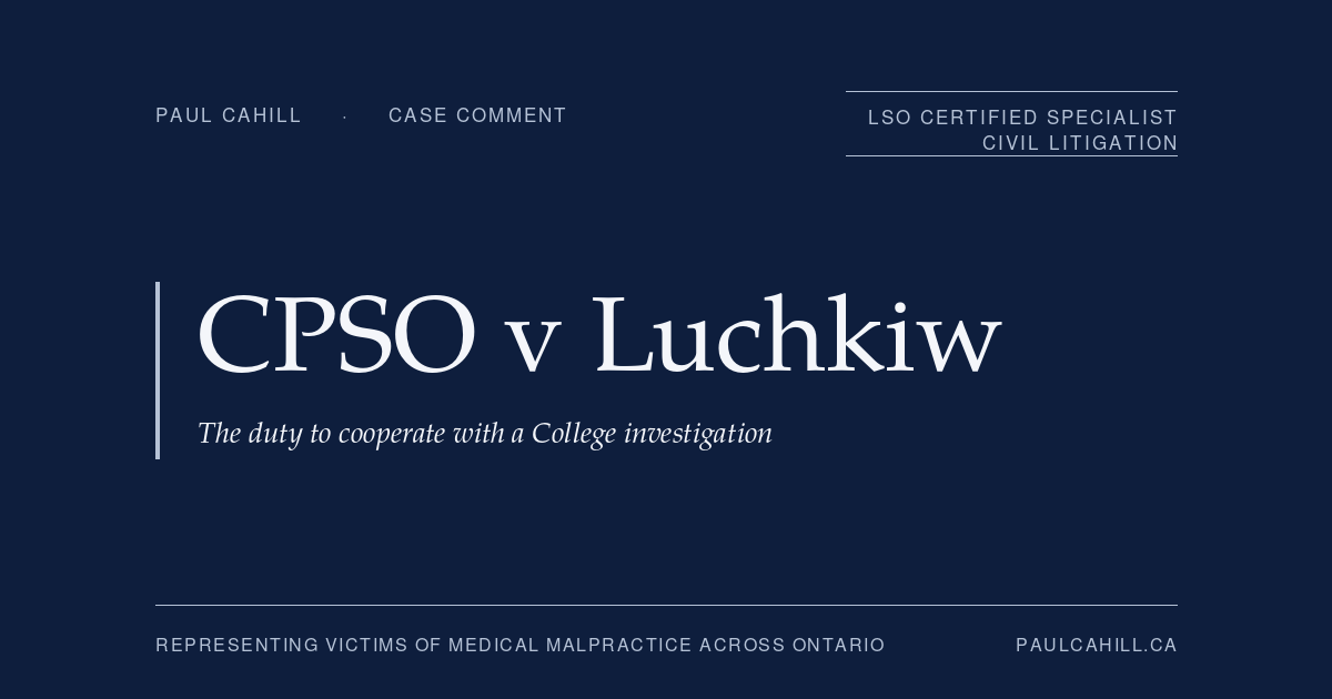 Case comment on College of Physicians and Surgeons of Ontario v Luchkiw, 2023 ONPSDT 14, on the duty of regulated health professionals to cooperate with a College investigation. By Paul Cahill, LSO Certified Specialist in Civil Litigation.