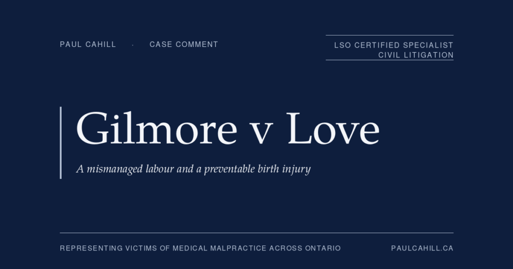 Case comment on Gilmore v Love, 2023 BCSC 1380, on a BC trial decision finding an obstetrician 85% liable and obstetrical nurses 15% liable for skull fractures and brain damage caused during a difficult caesarean delivery. By Paul Cahill, LSO Certified Specialist in Civil Litigation.