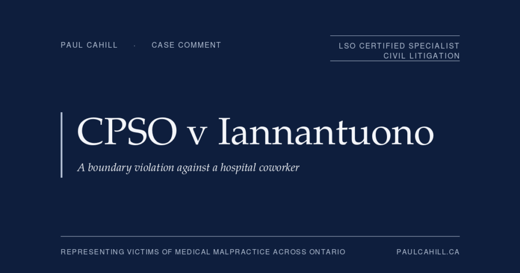 Case comment on College of Physicians and Surgeons of Ontario v Iannantuono, 2023 ONPSDT 20, on an 18-month licence suspension for sexual misconduct against an ultrasound technician at the physician's hospital. By Paul Cahill, LSO Certified Specialist in Civil Litigation.