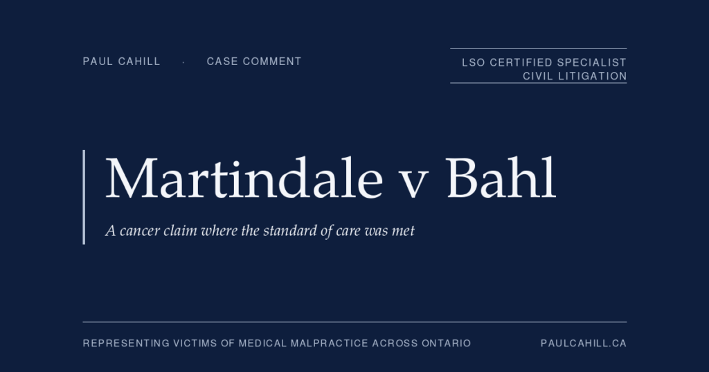 Case comment on Martindale v Bahl et al, 2023 ONSC 4259, on a delayed-diagnosis cancer claim dismissed at standard of care, with alternative findings on causation and 40% contributory negligence. By Paul Cahill, LSO Certified Specialist in Civil Litigation.