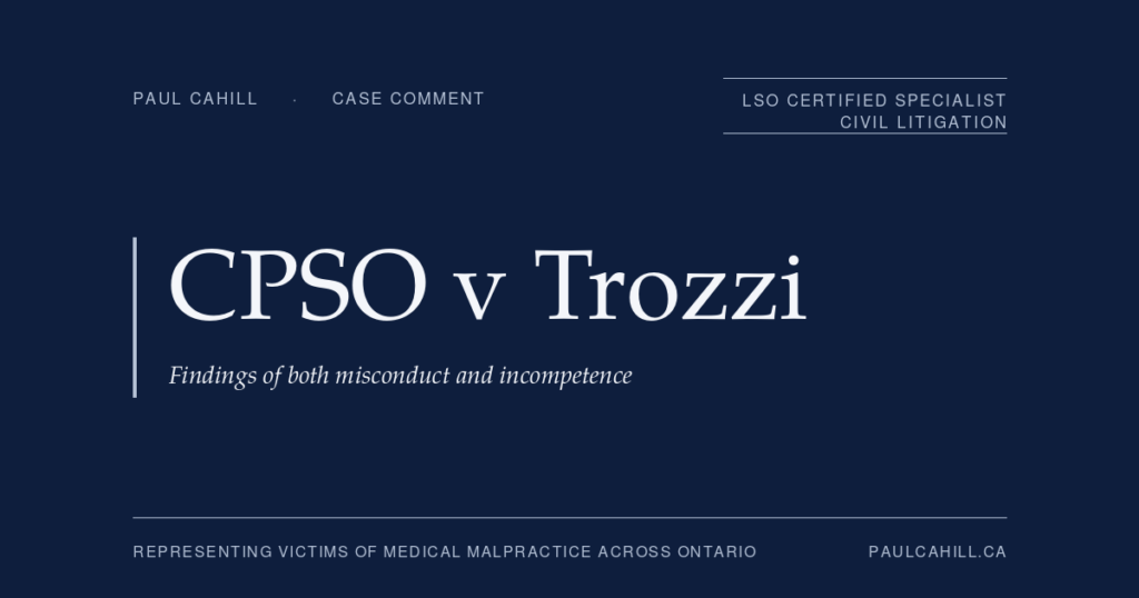 CPSO v Trozzi: Findings of Both Misconduct and Incompetence | Paul Cahill Medical Malpractice Lawyer Case comment on College of Physicians and Surgeons of Ontario v Trozzi, 2023 ONPSDT 22, on findings of professional misconduct and incompetence for sustained COVID-19 misinformation. By Paul Cahill, LSO Certified Specialist in Civil Litigation.