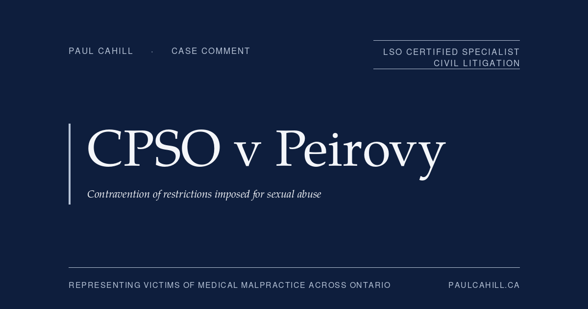 Case comment on College of Physicians and Surgeons of Ontario v Peirovy, 2023 ONPSDT 26, on contravention of practice restrictions imposed after a finding of sexual abuse of four patients. By Paul Cahill, LSO Certified Specialist in Civil Litigation.