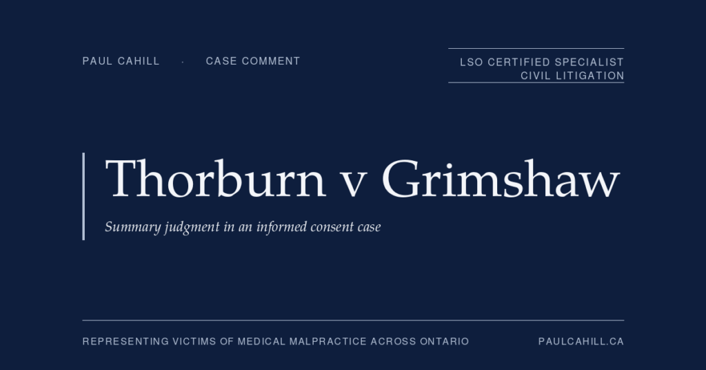 Thorburn v Grimshaw: Summary Judgment in an Informed Consent Case | Paul Cahill Medical Malpractice Lawyer Case comment on Thorburn v Grimshaw, 2024 NSSC 15, on summary judgment in an informed consent case applying the Reibl v Hughes battery/negligence distinction. By Paul Cahill, LSO Certified Specialist in Civil Litigation.