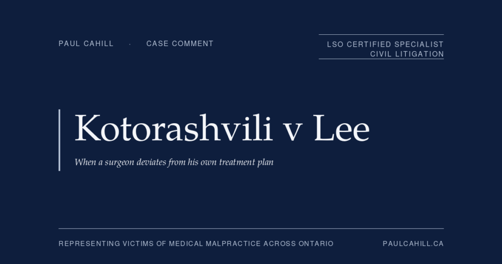 Case comment on Kotorashvili v Lee, 2024 ONSC 1495, on the "deviation from own treatment plan" framework, mid-treatment informed consent, and a successful plaintiff outcome in orthopaedic surgery malpractice. By Paul Cahill, LSO Certified Specialist in Civil Litigation.