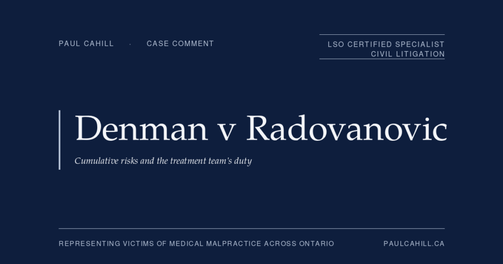 Case comment on Denman v Radovanovic, 2024 ONCA 276, on the cumulative risks doctrine for multi-step treatment, collective team responsibility for informed consent, and the modified objective causation test under Reibl v Hughes. By Paul Cahill, LSO Certified Specialist in Civil Litigation.