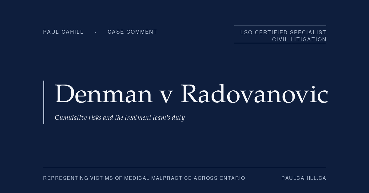 Case comment on Denman v Radovanovic, 2024 ONCA 276, on the cumulative risks doctrine for multi-step treatment, collective team responsibility for informed consent, and the modified objective causation test under Reibl v Hughes. By Paul Cahill, LSO Certified Specialist in Civil Litigation.