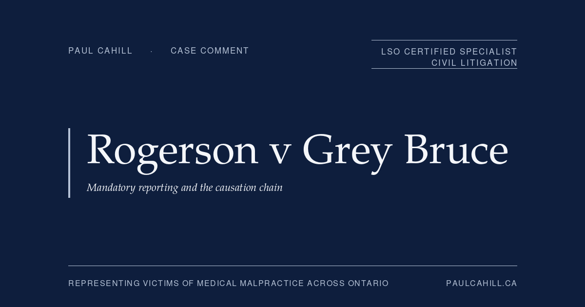 Case comment on Rogerson v Grey Bruce Regional Health Centre, 2024 ONCA 303, on the mandatory reporting framework under section 72 of the Child and Family Services Act (now section 125 of the Child, Youth and Family Services Act, 2017), the multi-step causation chain in failure-to-report cases, and the Housen v Nikolaisen standard of appellate review. By Paul Cahill, LSO Certified Specialist in Civil Litigation.
