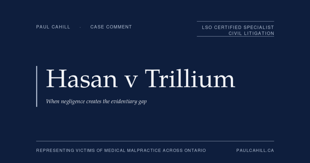 Case comment on Hasan v Trillium Health Centre, 2024 ONCA 586, on the evidentiary gap doctrine, the Snell v Farrell "robust and pragmatic" causation framework, the available treatments causation analysis in delayed-diagnosis cases, and the appellate affirmance of a plaintiff verdict for stroke malpractice. By Paul Cahill, LSO Certified Specialist in Civil Litigation.