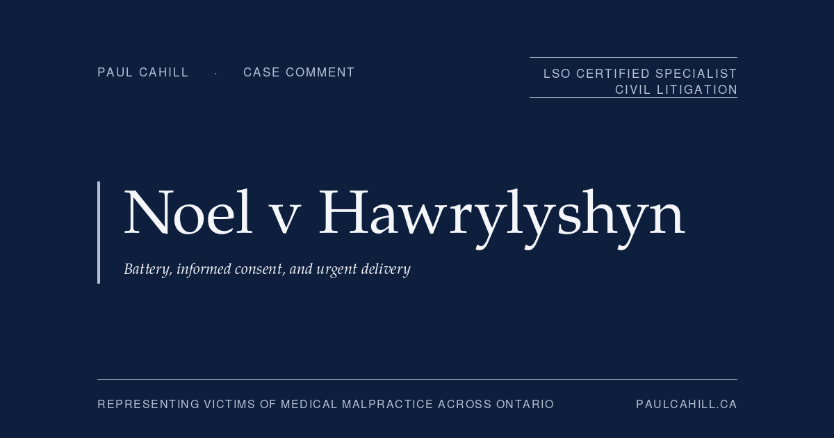 Case comment on Noel v Hawrylyshyn, 2024 ONSC 4525, on the battery vs informed consent doctrinal distinction, the Reibl v Hughes modified objective test as a defence framework, the operative urgency framework in informed consent analysis, and multi-ground defence dismissal in obstetric malpractice. By Paul Cahill, LSO Certified Specialist in Civil Litigation.