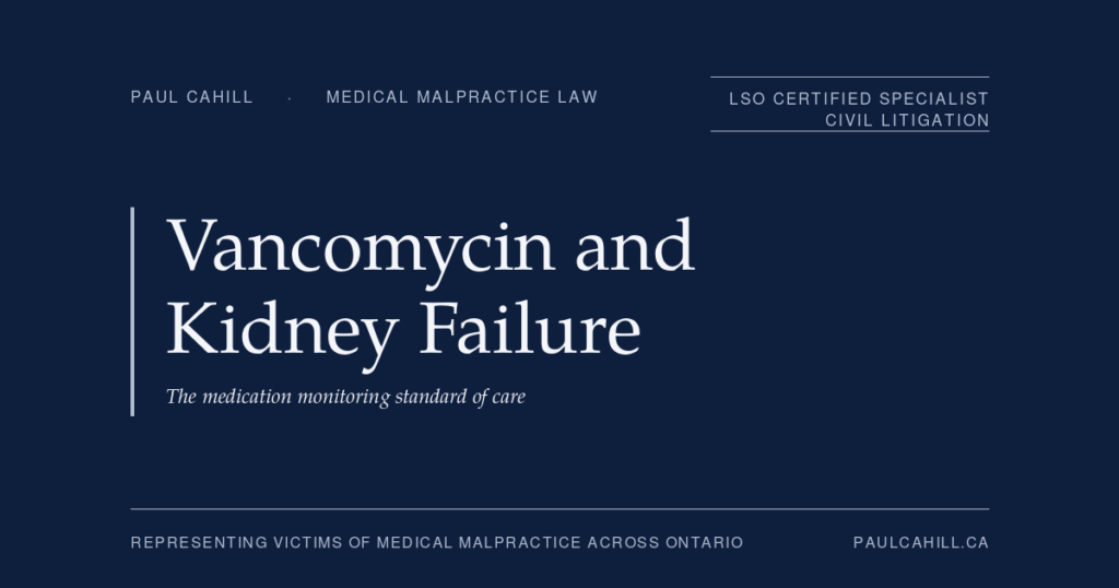Vancomycin Monitoring and Acute Kidney Injury | Paul Cahill Medical Malpractice Lawyer Vancomycin and Kidney Failure: The medication monitoring standard of care. Commentary by Paul Cahill, LSO Certified Specialist in Civil Litigation