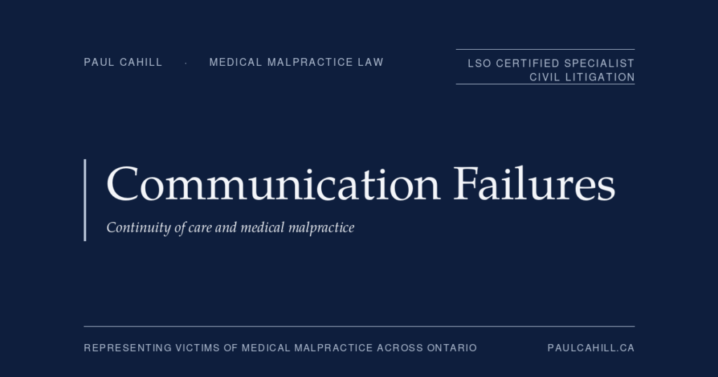 Communication Failures, Continuity of Care, and Medical Malpractice | Paul Cahill Medical Malpractice Lawyer Communication Failures: Continuity of care and medical malpractice. Commentary by Paul Cahill, LSO Certified Specialist in Civil Litigation.