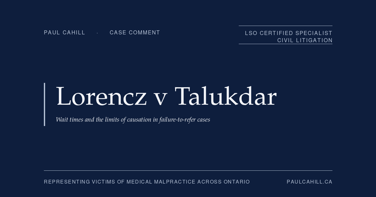 Lorencz v Talukdar: Failure to Refer, Wait Times, and Causation | Paul Cahill Medical Malpractice Lawyer Case comment on Lorencz v Talukdar, 2024 SKCA 105 (Saskatchewan Court of Appeal), affirming dismissal of failure-to-refer claim. On breach of standard of care, the wait time evidence framework, and the limits of causation in failure-to-refer cases. By Paul Cahill, LSO Certified Specialist in Civil Litigation.