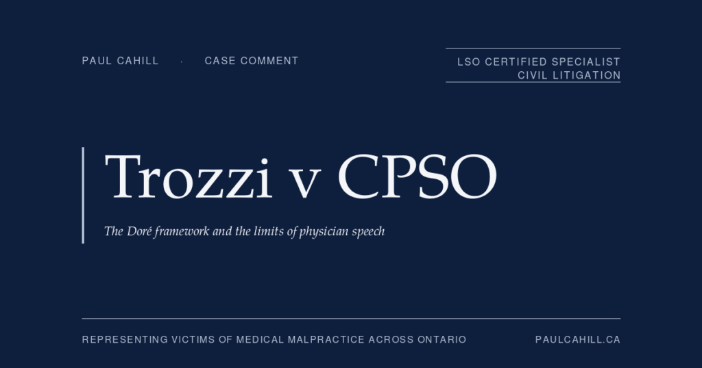 Case comment on Trozzi v CPSO, 2024 ONSC 6096 (Divisional Court), affirming OPSDT revocation. On the Doré framework, the limits of physician speech, the non-cooperation duty, and the "ungovernable physician" doctrine. By Paul Cahill, LSO Certified Specialist in Civil Litigation.