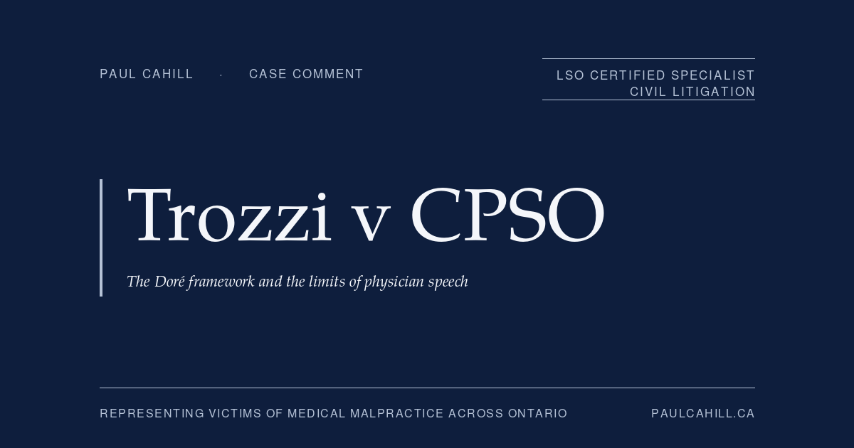 Case comment on Trozzi v CPSO, 2024 ONSC 6096 (Divisional Court), affirming OPSDT revocation. On the Doré framework, the limits of physician speech, the non-cooperation duty, and the "ungovernable physician" doctrine. By Paul Cahill, LSO Certified Specialist in Civil Litigation.