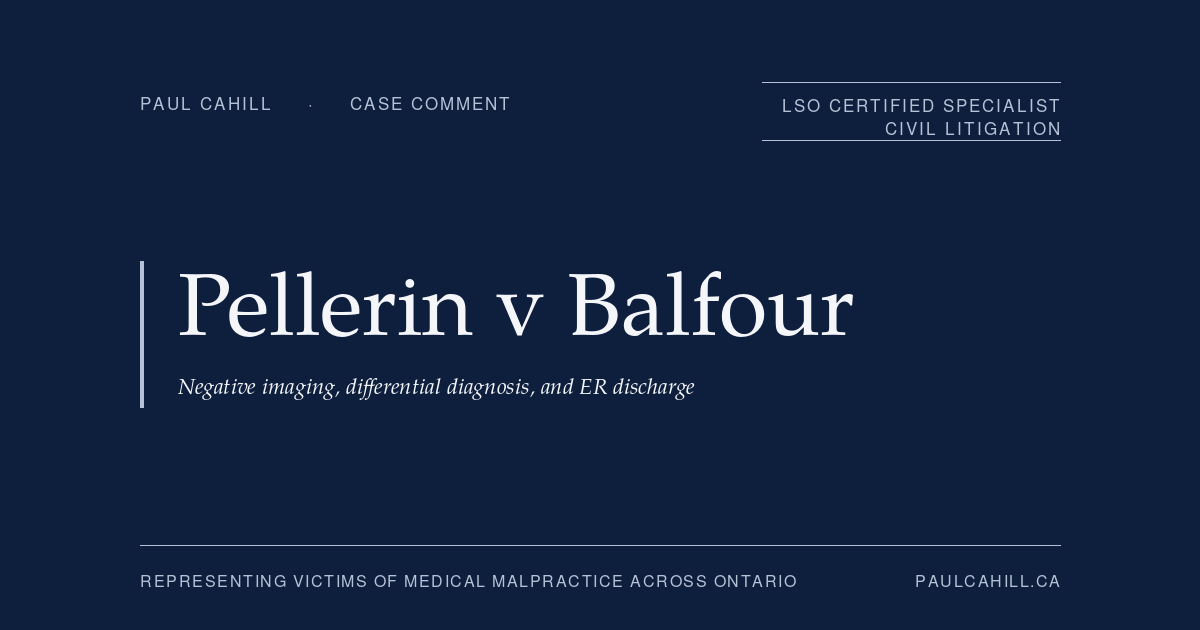 Pellerin v Balfour: Negative Imaging, Differential Diagnosis, and ER Discharge | Paul Cahill Medical Malpractice Lawyer Case comment on Pellerin v Balfour, 2024 BCSC 2135 (BC Supreme Court), defendant trial win on appendicitis misdiagnosis claim. On negative imaging, differential diagnosis, the anchoring bias allegation framework, and ER discharge with return precautions. By Paul Cahill, LSO Certified Specialist in Civil Litigation.