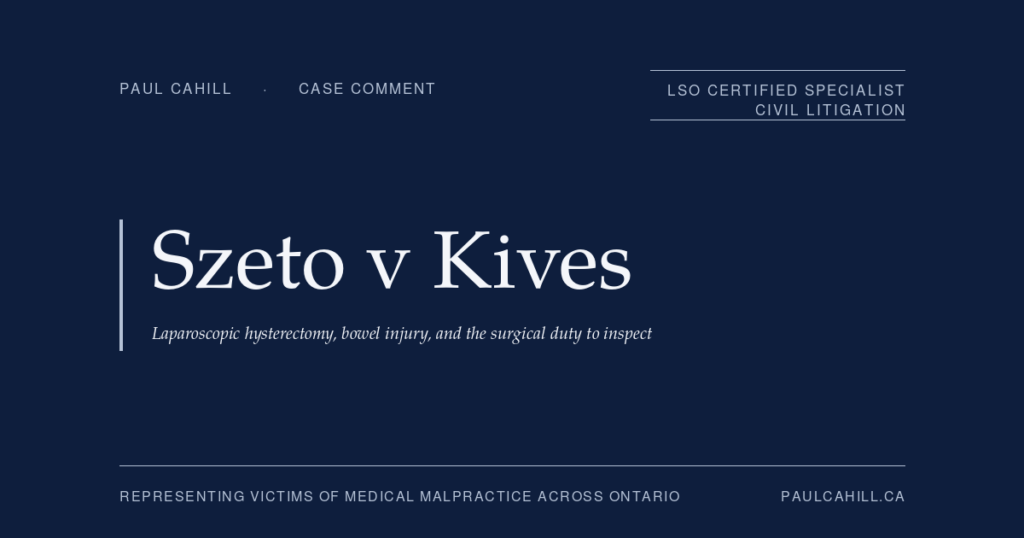 Case comment on Szeto v Kives, 2024 ONSC 7258 (Ontario Superior Court of Justice), plaintiff trial win on unrecognized intraoperative bowel injury in laparoscopic hysterectomy. On the surgical duty to inspect framework, the discovery-versus-trial testimony contradiction framework, and the principle that recognized risks do not displace detection obligations. By Paul Cahill, LSO Certified Specialist in Civil Litigation.