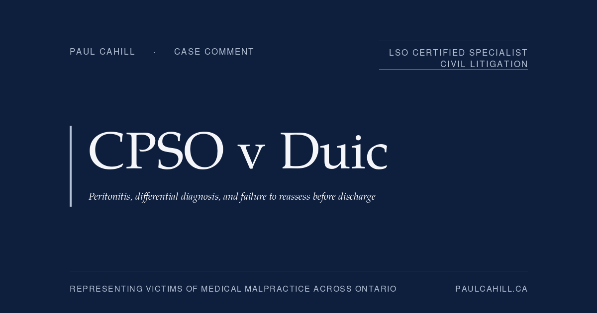Case comment on College of Physicians and Surgeons of Ontario v Duic, 2025 ONPSDT 11 (Ontario Physicians and Surgeons Discipline Tribunal), 3-month licence suspension of emergency medicine physician for failure to maintain standard of practice in assessment, workup, and discharge of 19-year-old patient with peritonitic abdomen who subsequently died of post-procedural septic shock. By Paul Cahill, LSO Certified Specialist in Civil Litigation.