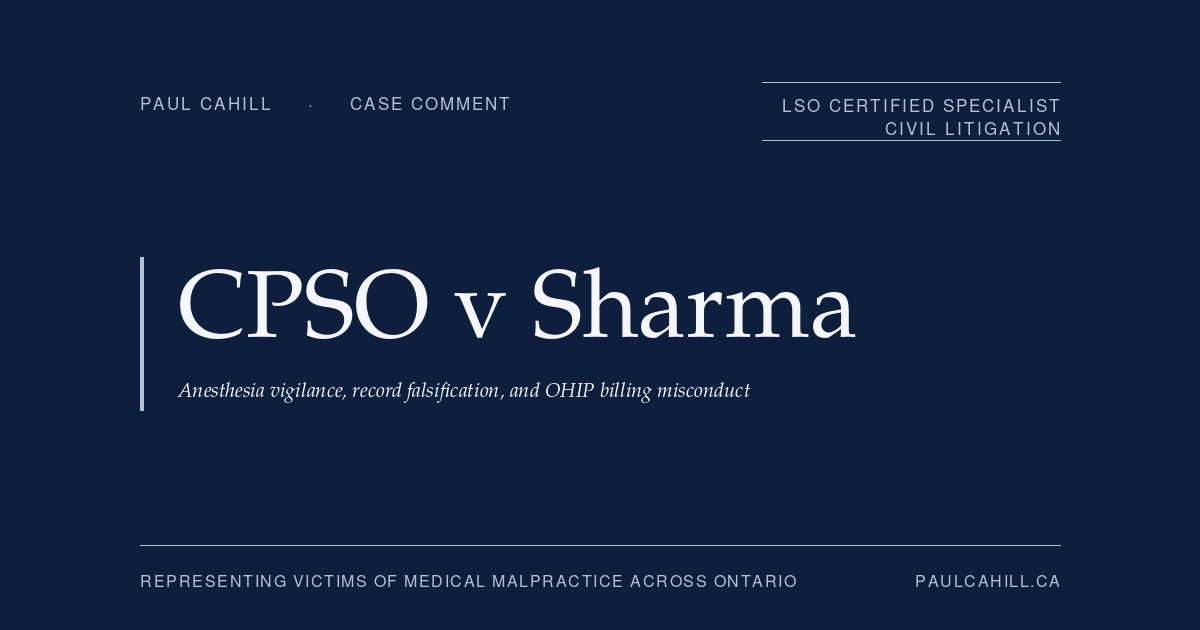 Case comment on College of Physicians and Surgeons of Ontario v Sharma, 2025 ONPSDT 5 (Ontario Physicians and Surgeons Discipline Tribunal), 10-month licence suspension of anesthesiologist for inattention during two procedures, manual alteration of electronic oxygen saturation records after adverse outcomes, and systematic OHIP billing misconduct across approximately 80 percent of audited patient charts. By Paul Cahill, LSO Certified Specialist in Civil Litigation.