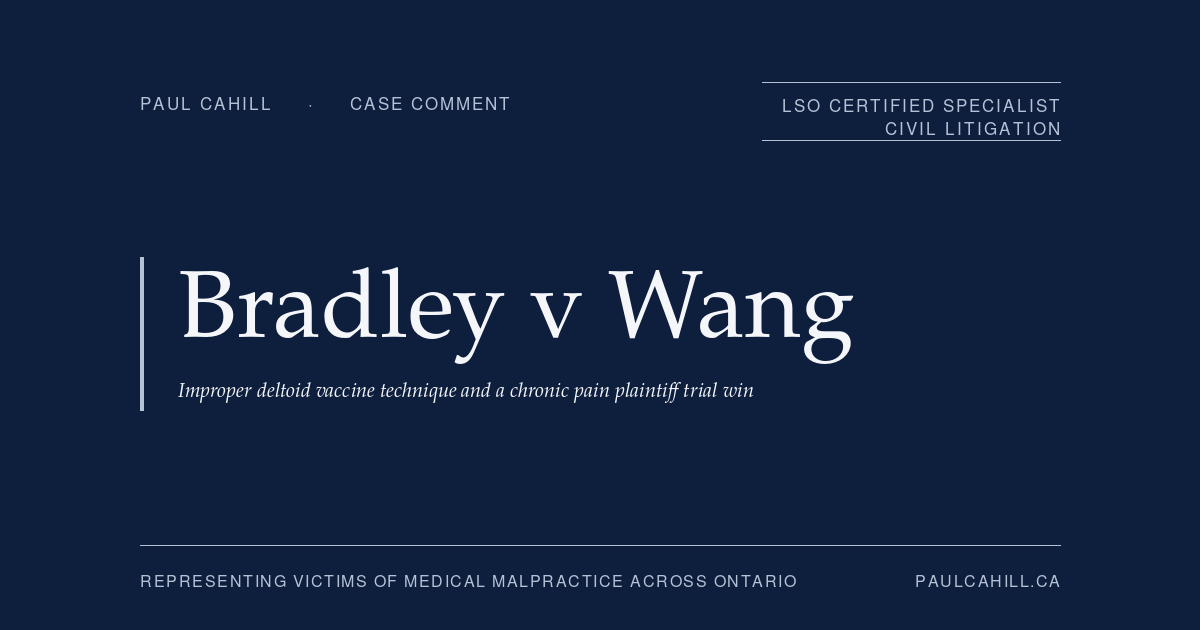 Case comment on Bradley v Wang, 2025 ONSC 2267 (Ontario Superior Court of Justice), plaintiff trial win for registered nurse with chronic shoulder injury (SIRVA) following improper tetanus vaccine administration by first-year family medicine resident; over $1,000,000 in damages awarded principally for lost income and pension consequences over the balance of her nursing career. By Paul Cahill, LSO Certified Specialist in Civil Litigation.