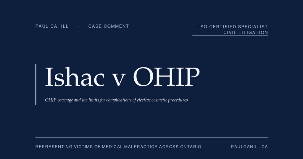 Case comment on Ishac v Ontario (Health Insurance Plan), 2025 CanLII 108363 (ON HSARB), administrative tribunal decision upholding OHIP coverage denial for bilateral pectoral implant explantation under the situs provision excluding services performed at the same anatomical site as a previously uninsured cosmetic procedure. By Paul Cahill, LSO Certified Specialist in Civil Litigation.