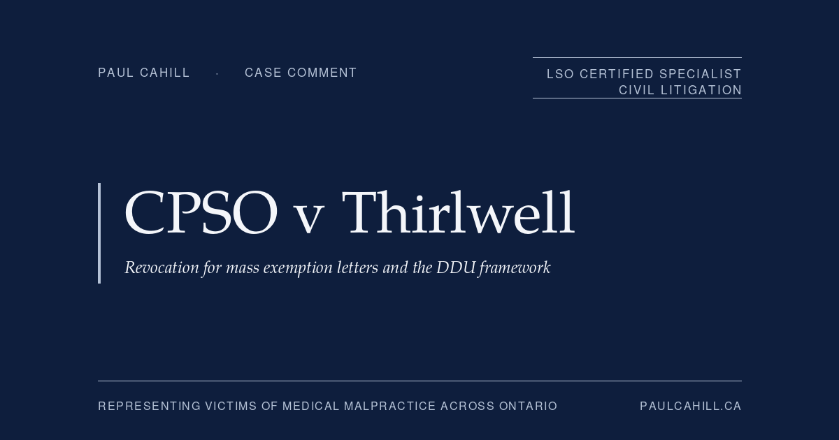 Case comment on CPSO v Thirlwell, 2026 ONPSDT 5 (Ontario Physicians and Surgeons Discipline Tribunal), revocation decision against psychiatrist who issued approximately 1,425 COVID-19 medical exemption letters in three months for estimated earnings up to $427,500, with dual findings of professional misconduct (DDU) and incompetence under the Health Professions Procedural Code. By Paul Cahill, LSO Certified Specialist in Civil Litigation.
