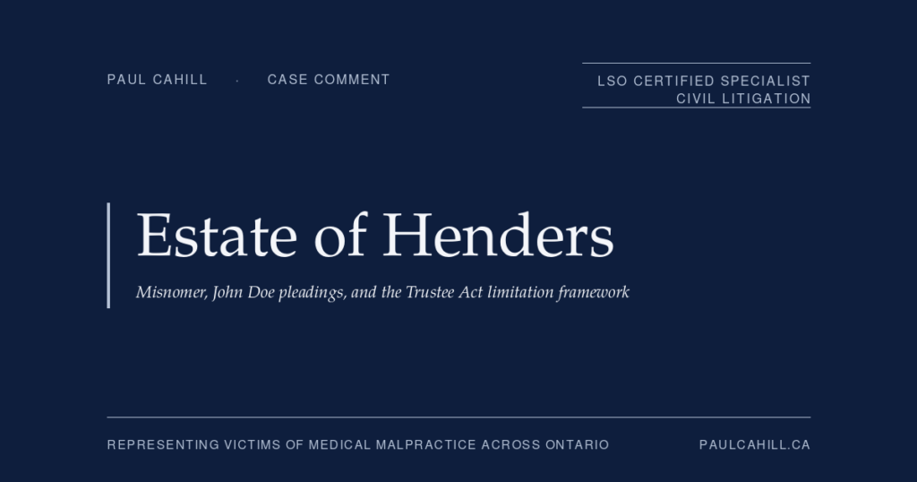 Case comment on The Estate of Catherine Cecilia Henders v Lakeridge Health Oshawa, 2026 ONSC 701 (Ontario Superior Court of Justice), procedural decision granting motion to amend statement of claim to name specific physicians and home-care contractor as defendants in place of John Doe placeholders after expiry of the Trustee Act limitation period in a wrongful death case involving Stage 4 pressure ulcers in a vulnerable elderly patient. By Paul Cahill, LSO Certified Specialist in Civil Litigation.