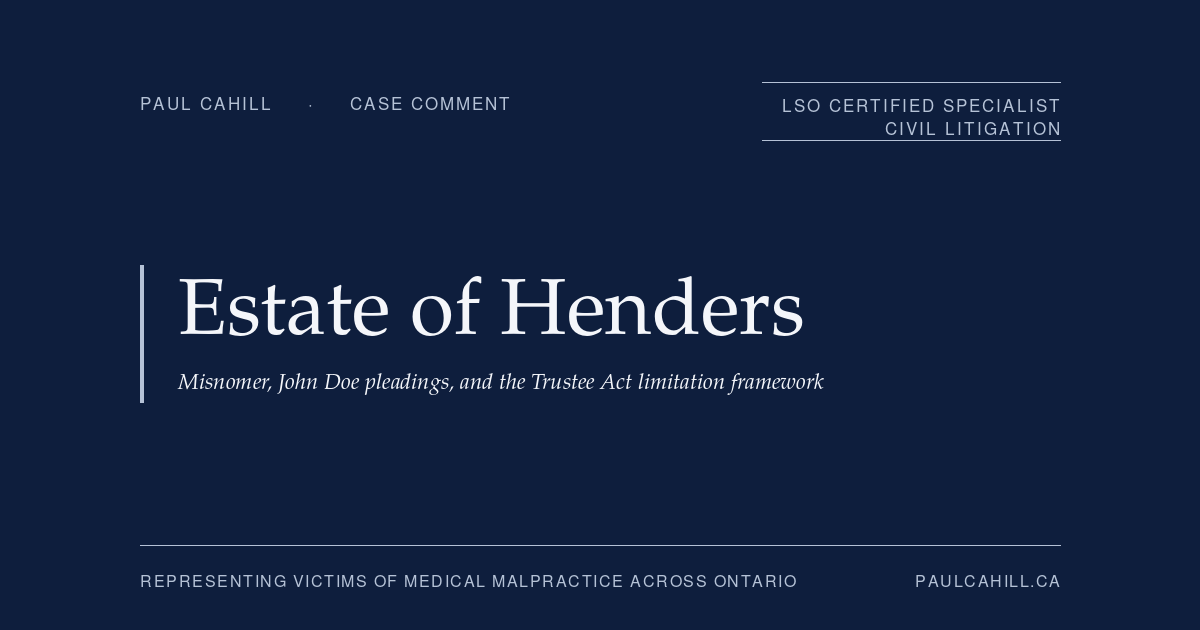 Case comment on The Estate of Catherine Cecilia Henders v Lakeridge Health Oshawa, 2026 ONSC 701 (Ontario Superior Court of Justice), procedural decision granting motion to amend statement of claim to name specific physicians and home-care contractor as defendants in place of John Doe placeholders after expiry of the Trustee Act limitation period in a wrongful death case involving Stage 4 pressure ulcers in a vulnerable elderly patient. By Paul Cahill, LSO Certified Specialist in Civil Litigation.