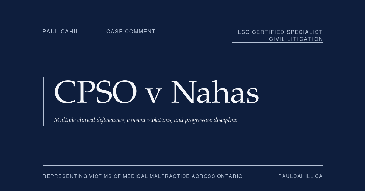 Case comment on CPSO v Nahas, 2026 ONPSDT 8 (Ontario Physicians and Surgeons Discipline Tribunal), discipline decision imposing four-month suspension, substantial practice restrictions, mandatory six-month clinical supervision, and ongoing compliance monitoring on chronic pain management physician with multiple clinical deficiencies across 19 patient charts and a consent failure during clinical examination, applying the progressive discipline framework given pattern of prior ICRC cautions and previous discipline finding. By Paul Cahill, LSO Certified Specialist in Civil Litigation.