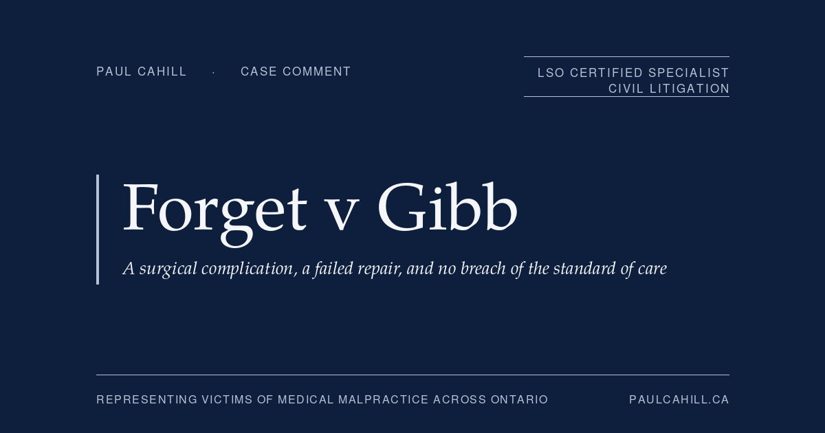 Forget v Gibb: A Surgical Complication, a Failed Repair, and No Breach of the Standard of Care | Paul Cahill Medical Malpractice Lawyer | Paul Cahill Medical Malpractice Lawyer Case comment on Forget v Gibb, 2026 ONSC 626, on standard of care, expert evidence, and causation in a surgical negligence claim. By Paul Cahill, LSO Certified Specialist in Civil Litigation.