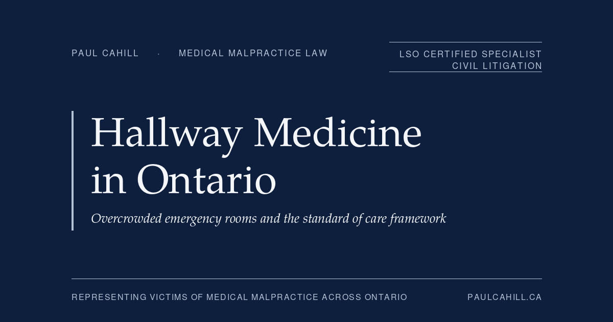 Hallway Medicine in Ontario: When Overcrowded Emergency Rooms Lead to Medical Malpractice | Paul Cahill Medical Malpractice Lawyer | Paul Cahill Medical Malpractice Lawyer Hallway Medicine in Ontario — a foundational explainer on the legal framework when overcrowded emergency departments contribute to delayed diagnoses, missed conditions, premature discharges, or death, including the CTAS triage framework, the standard of care that does not bend to systemic pressure, the dual framework of physician and hospital liability, and practical guidance for patients and families. By Paul Cahill, LSO Certified Specialist in Civil Litigation.