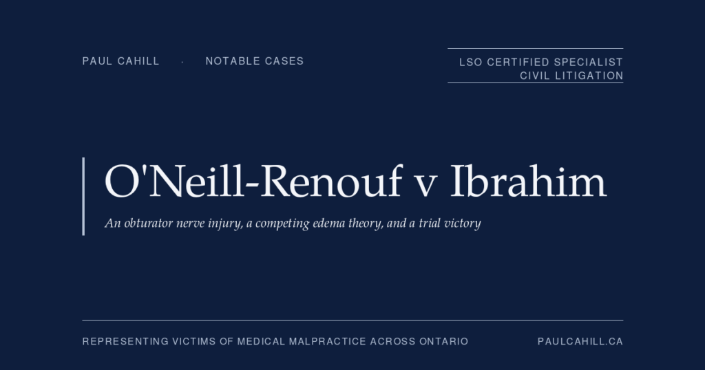 Notable case from Paul Cahill's practice: O'Neill-Renouf v Ibrahim, a 2019 trial victory establishing surgical negligence in the form of a misplaced needle during a tension-free vaginal tape procedure that caused permanent obturator nerve injury. By Paul Cahill, LSO Certified Specialist in Civil Litigation.