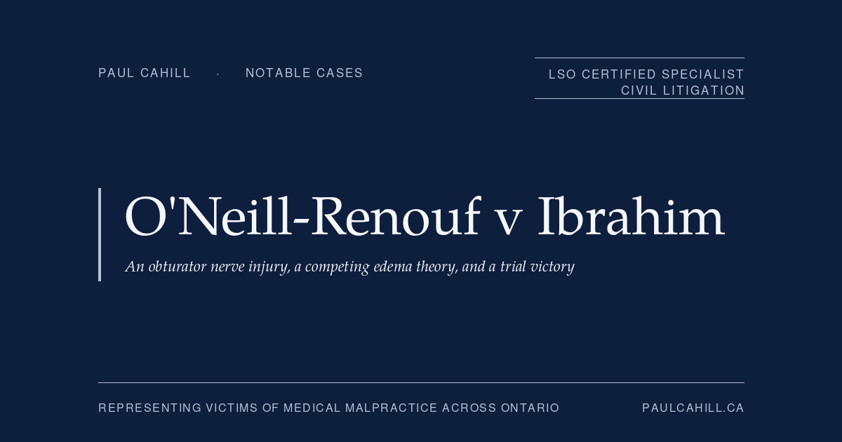 Notable case from Paul Cahill's practice: O'Neill-Renouf v Ibrahim, a 2019 trial victory establishing surgical negligence in the form of a misplaced needle during a tension-free vaginal tape procedure that caused permanent obturator nerve injury. By Paul Cahill, LSO Certified Specialist in Civil Litigation.