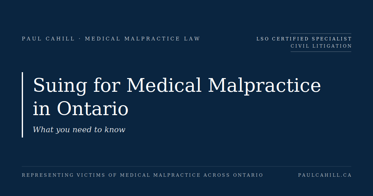 Suing for Medical Malpractice in Ontario: What you need to know | Paul Cahill Medical Malpractice Lawyer Navy blue blog hero image with serif title reading "Suing for Medical Malpractice in Ontario" and subtitle "What you need to know," credited to Paul Cahill, LSO Certified Specialist in Civil Litigation.