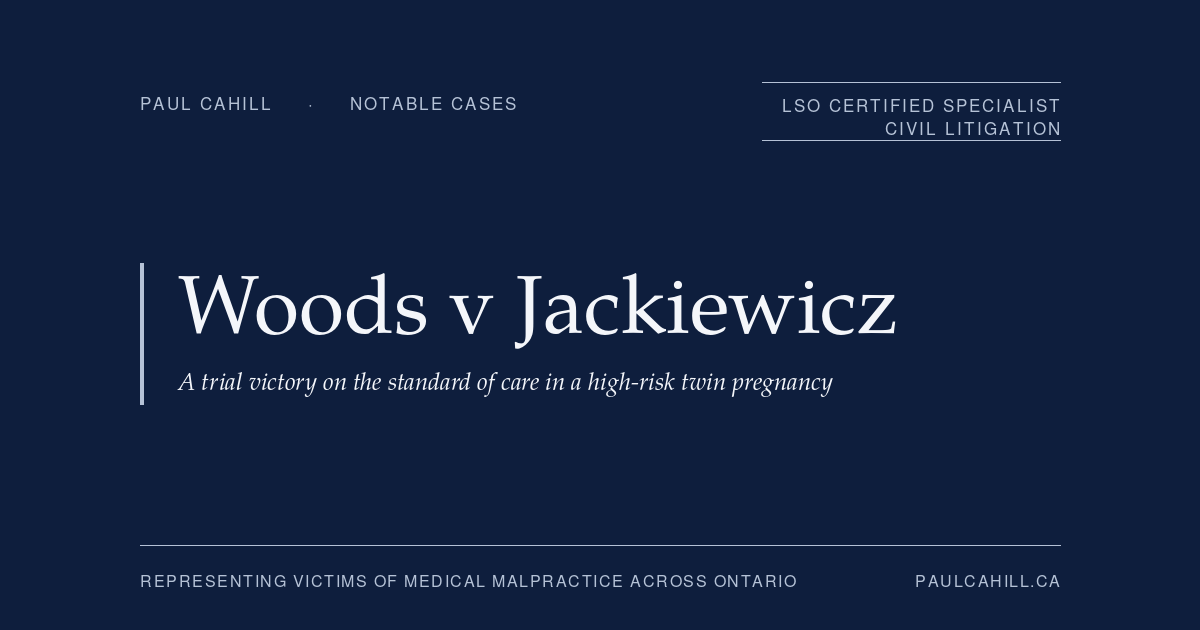 Notable case from Paul Cahill's practice: Woods v Jackiewicz, an $11.5 million jury verdict for obstetrical negligence in the management of a high-risk twin pregnancy that resulted in catastrophic cerebral palsy. By Paul Cahill, LSO Certified Specialist in Civil Litigation.