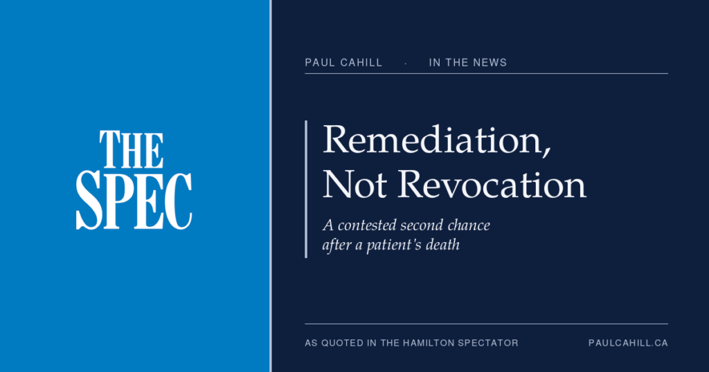 A Suspended Pain Doctor's Possible Return: Commentary in the Hamilton Spectator | Paul Cahill Medical Malpractice Lawyer Navy title card reading "Remediation, Not Revocation: A contested second chance after a patient's death," crediting the Hamilton Spectator, from paulcahill.ca.