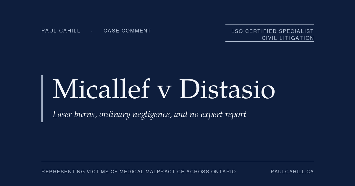 Micallef v Distasio: Laser Burns, Ordinary Negligence, and a ,000 Small Claims Judgment | Paul Cahill Medical Malpractice Lawyer | Paul Cahill Medical Malpractice Lawyer Navy title card reading "Micallef v Distasio: Laser burns, ordinary negligence, and no expert report" from paulcahill.ca. Case comment on Micallef v Distasio, 2026 CanLII 87468 (ON SCSM), a ,000 Small Claims Court award for laser hair removal burns proven without expert standard-of-care evidence. By Paul Cahill, LSO Certified Specialist in Civil Litigation.